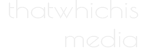 ThatWhichIs Media